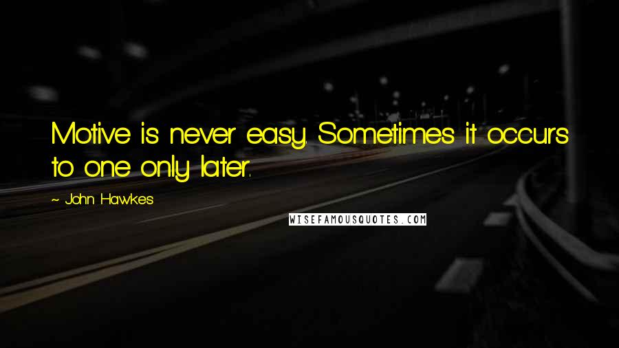 John Hawkes Quotes: Motive is never easy. Sometimes it occurs to one only later.