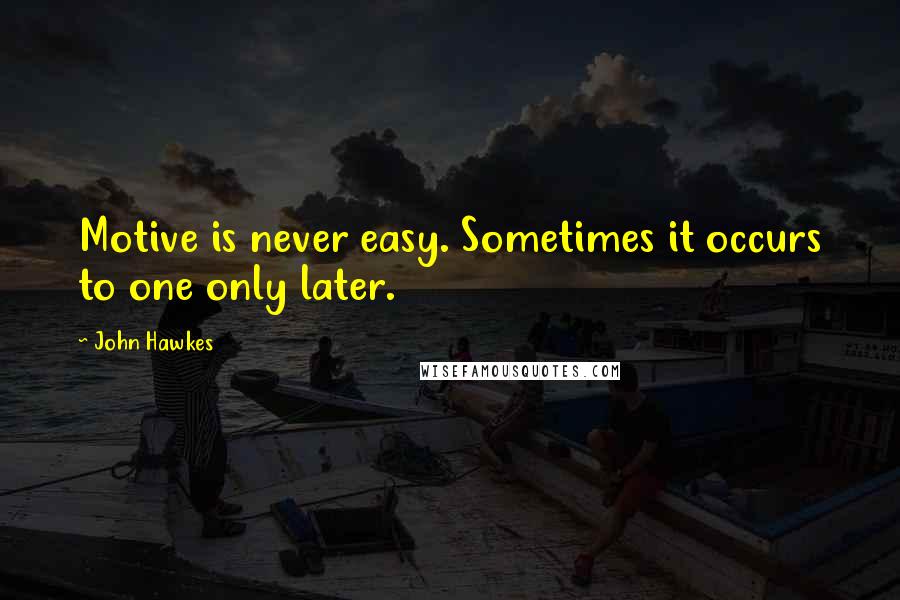 John Hawkes Quotes: Motive is never easy. Sometimes it occurs to one only later.