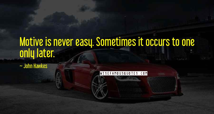 John Hawkes Quotes: Motive is never easy. Sometimes it occurs to one only later.