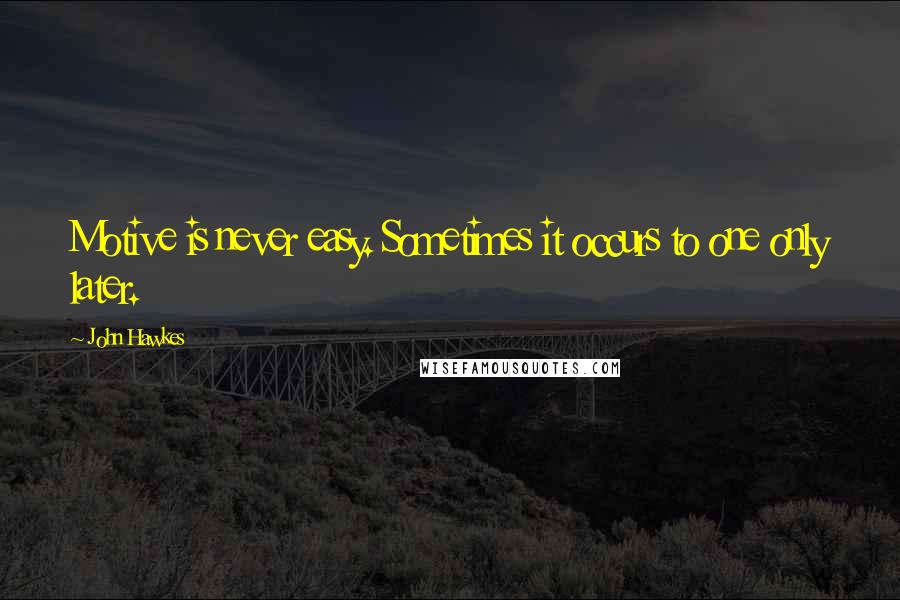 John Hawkes Quotes: Motive is never easy. Sometimes it occurs to one only later.