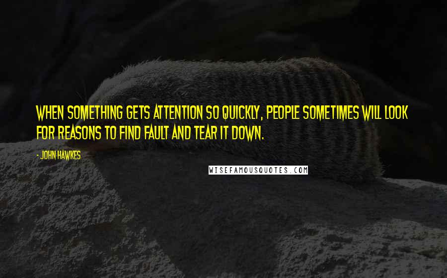 John Hawkes Quotes: When something gets attention so quickly, people sometimes will look for reasons to find fault and tear it down.