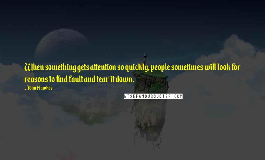 John Hawkes Quotes: When something gets attention so quickly, people sometimes will look for reasons to find fault and tear it down.