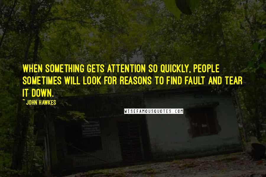 John Hawkes Quotes: When something gets attention so quickly, people sometimes will look for reasons to find fault and tear it down.