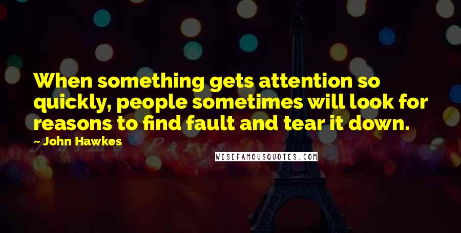 John Hawkes Quotes: When something gets attention so quickly, people sometimes will look for reasons to find fault and tear it down.