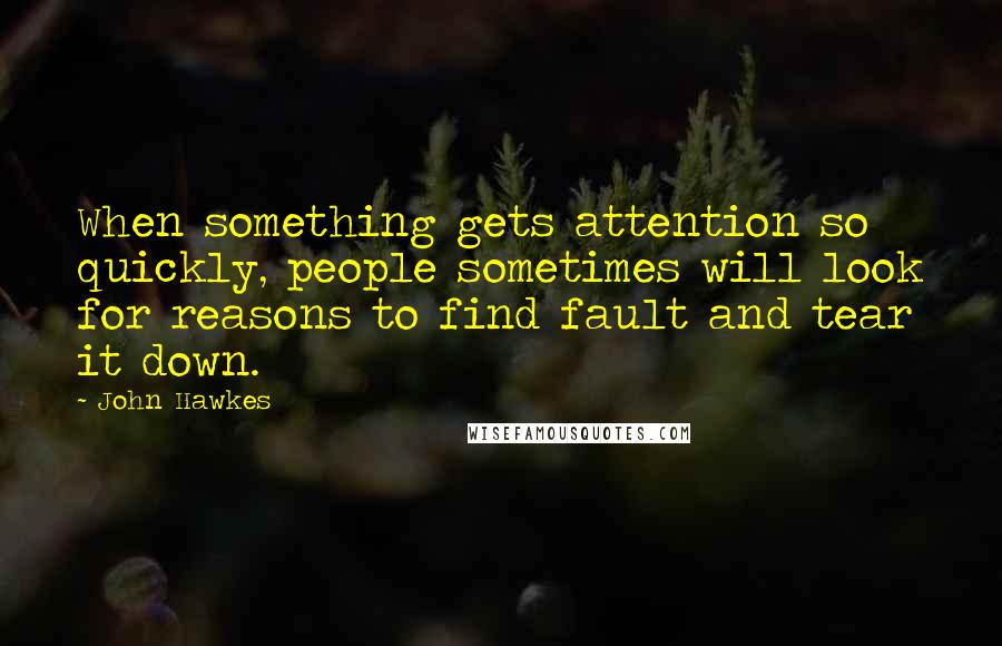 John Hawkes Quotes: When something gets attention so quickly, people sometimes will look for reasons to find fault and tear it down.