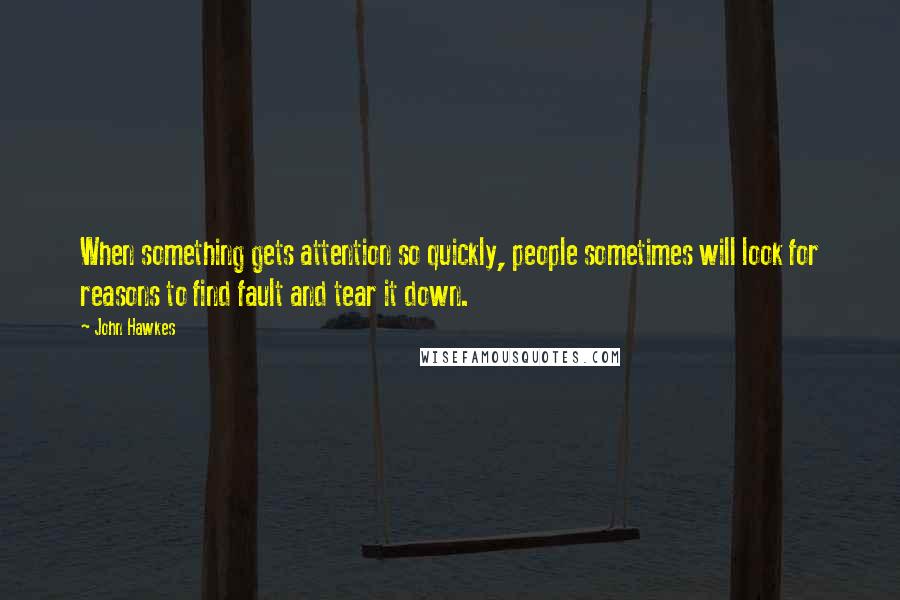 John Hawkes Quotes: When something gets attention so quickly, people sometimes will look for reasons to find fault and tear it down.
