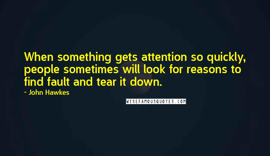 John Hawkes Quotes: When something gets attention so quickly, people sometimes will look for reasons to find fault and tear it down.