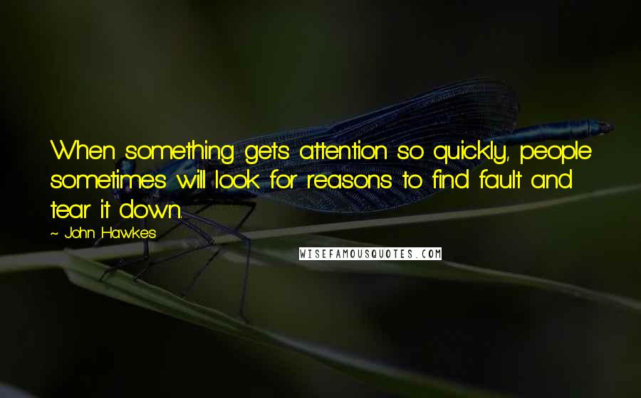 John Hawkes Quotes: When something gets attention so quickly, people sometimes will look for reasons to find fault and tear it down.