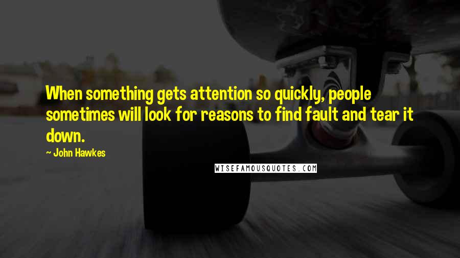 John Hawkes Quotes: When something gets attention so quickly, people sometimes will look for reasons to find fault and tear it down.