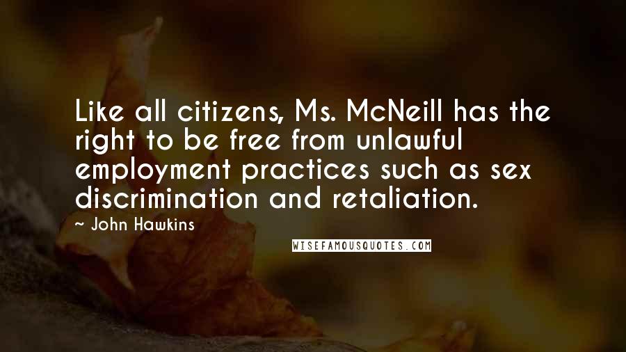 John Hawkins Quotes: Like all citizens, Ms. McNeill has the right to be free from unlawful employment practices such as sex discrimination and retaliation.