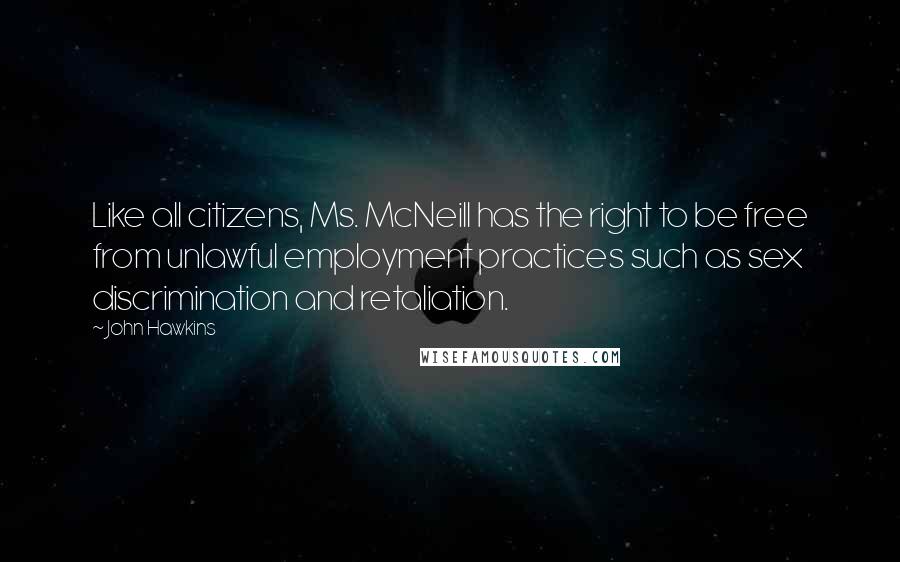 John Hawkins Quotes: Like all citizens, Ms. McNeill has the right to be free from unlawful employment practices such as sex discrimination and retaliation.