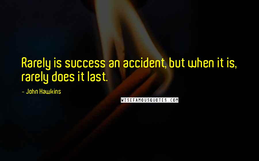 John Hawkins Quotes: Rarely is success an accident, but when it is, rarely does it last.