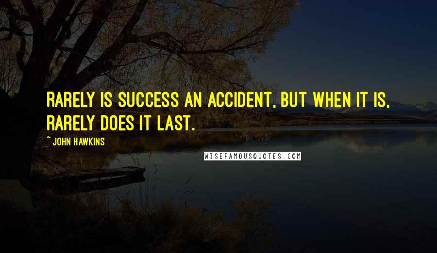John Hawkins Quotes: Rarely is success an accident, but when it is, rarely does it last.