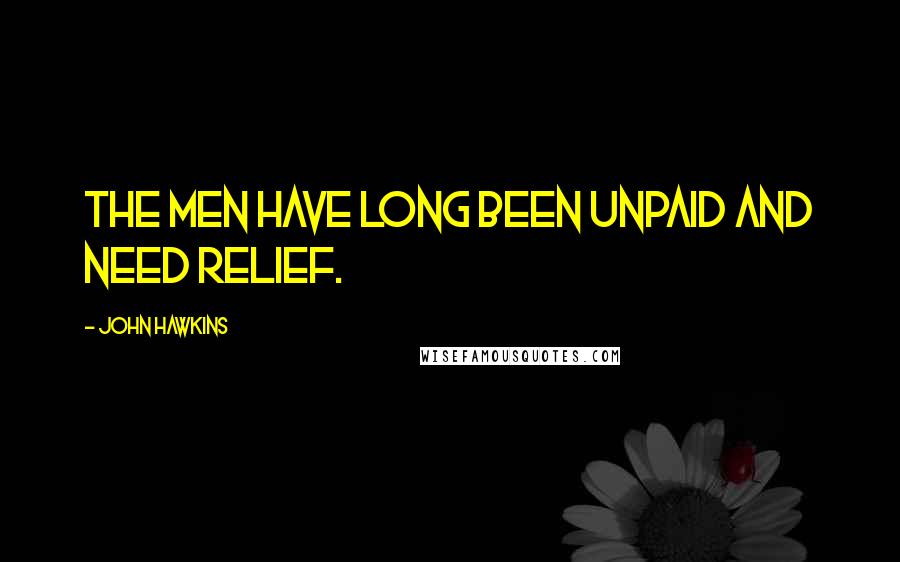 John Hawkins Quotes: The men have long been unpaid and need relief.