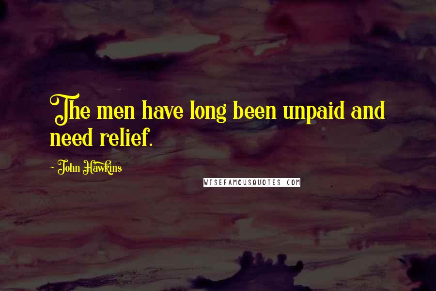 John Hawkins Quotes: The men have long been unpaid and need relief.