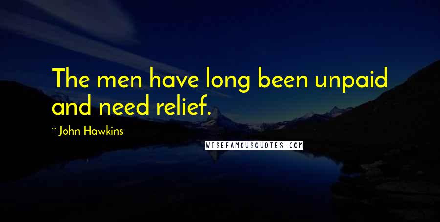 John Hawkins Quotes: The men have long been unpaid and need relief.