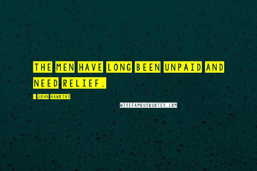 John Hawkins Quotes: The men have long been unpaid and need relief.