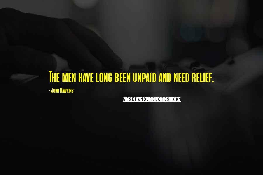 John Hawkins Quotes: The men have long been unpaid and need relief.