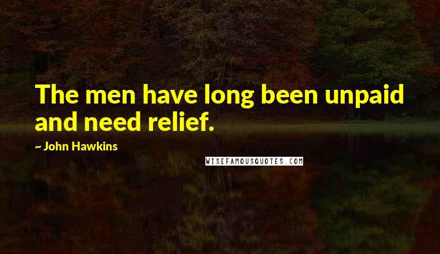 John Hawkins Quotes: The men have long been unpaid and need relief.