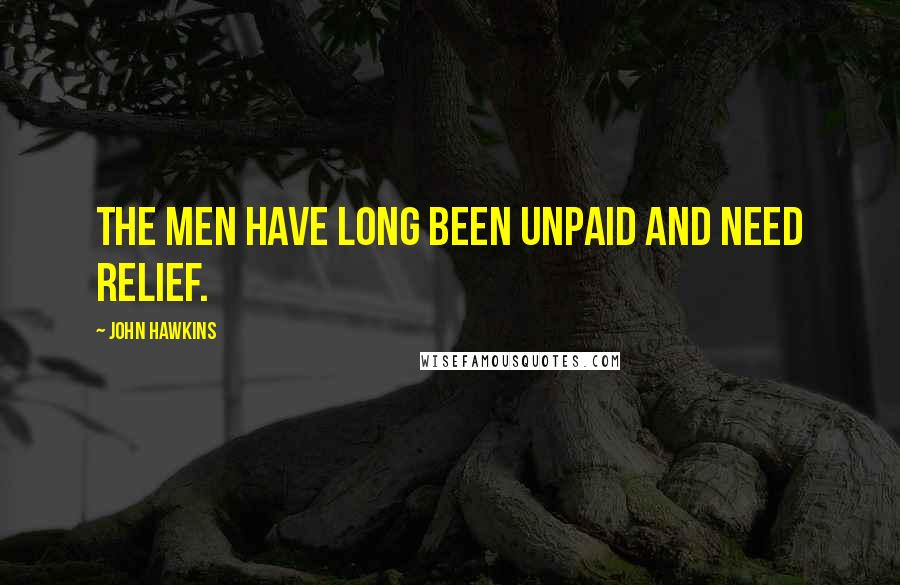 John Hawkins Quotes: The men have long been unpaid and need relief.