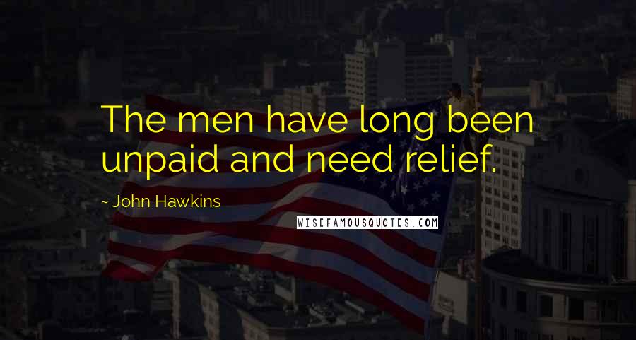 John Hawkins Quotes: The men have long been unpaid and need relief.