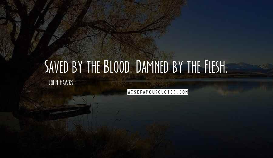 John Hawks Quotes: Saved by the Blood. Damned by the Flesh.
