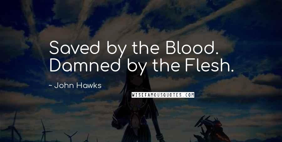 John Hawks Quotes: Saved by the Blood. Damned by the Flesh.