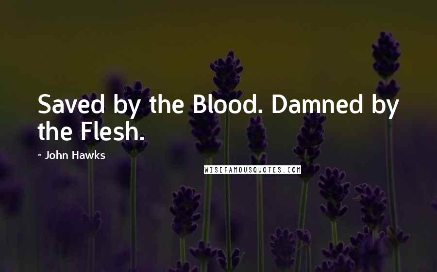 John Hawks Quotes: Saved by the Blood. Damned by the Flesh.