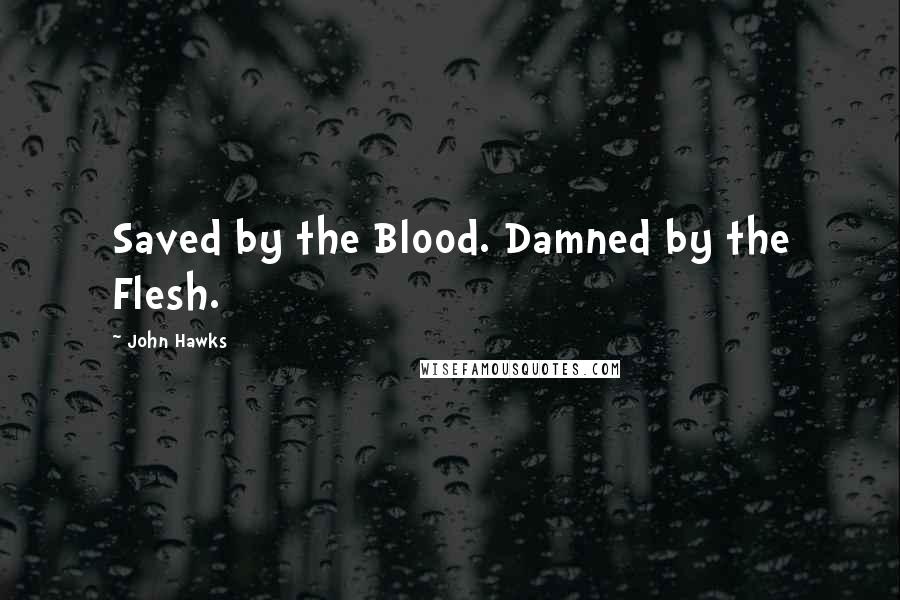 John Hawks Quotes: Saved by the Blood. Damned by the Flesh.