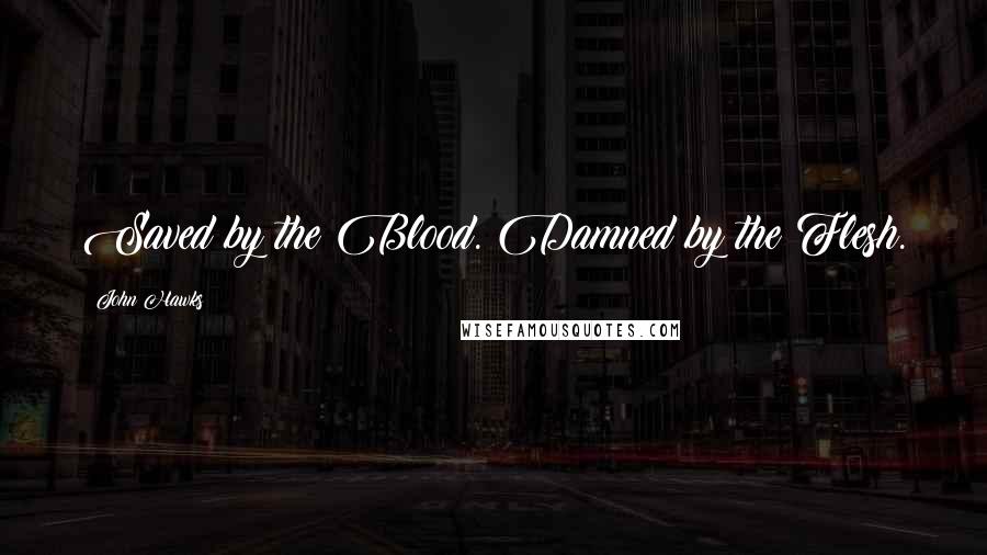 John Hawks Quotes: Saved by the Blood. Damned by the Flesh.
