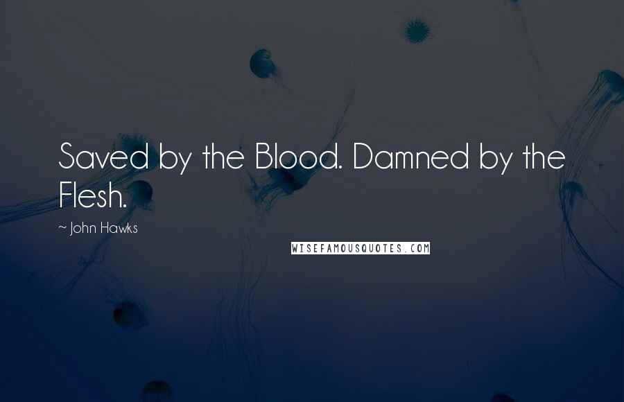 John Hawks Quotes: Saved by the Blood. Damned by the Flesh.