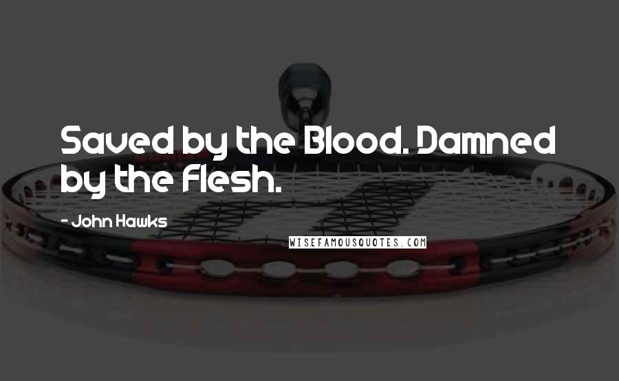 John Hawks Quotes: Saved by the Blood. Damned by the Flesh.