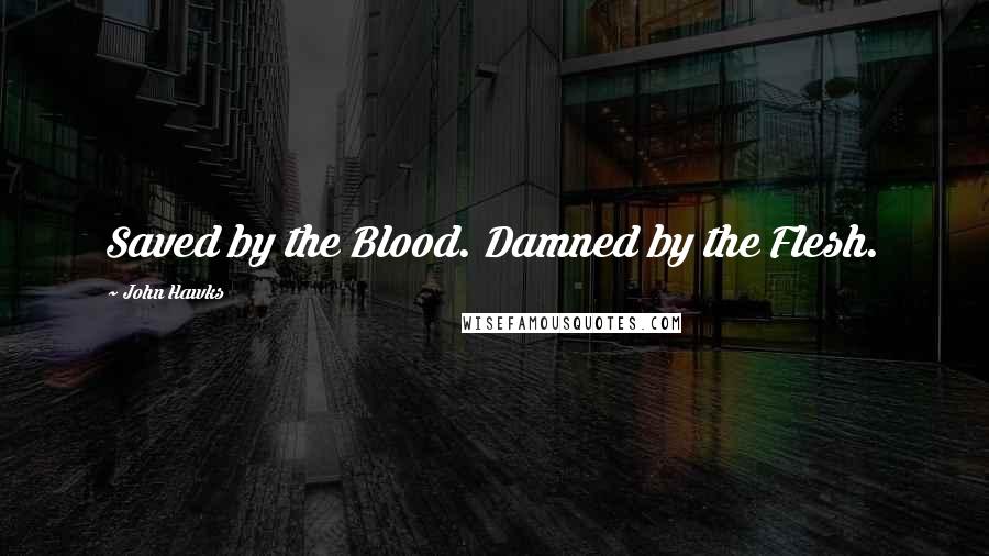 John Hawks Quotes: Saved by the Blood. Damned by the Flesh.
