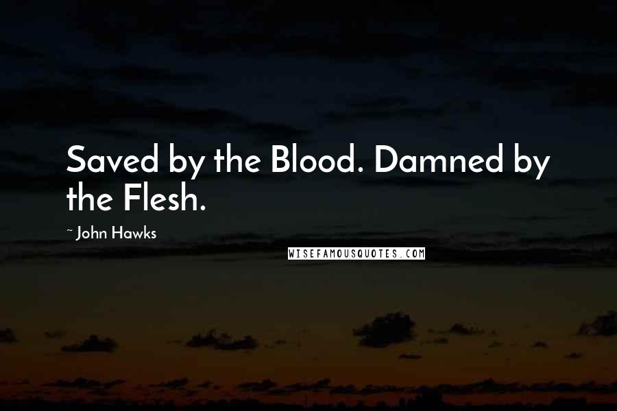 John Hawks Quotes: Saved by the Blood. Damned by the Flesh.