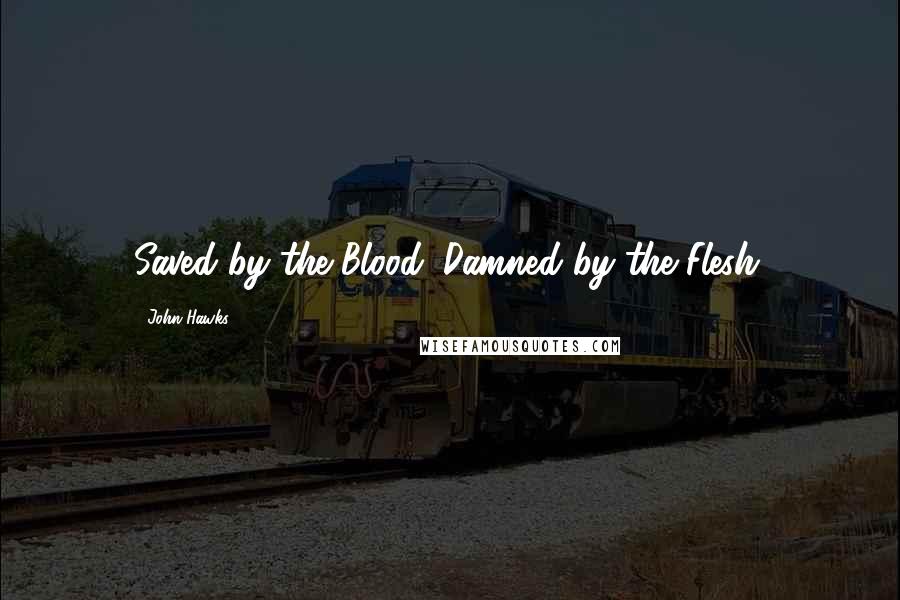 John Hawks Quotes: Saved by the Blood. Damned by the Flesh.