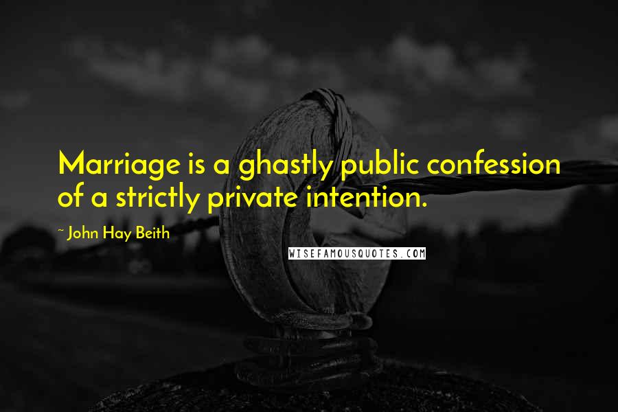 John Hay Beith Quotes: Marriage is a ghastly public confession of a strictly private intention.