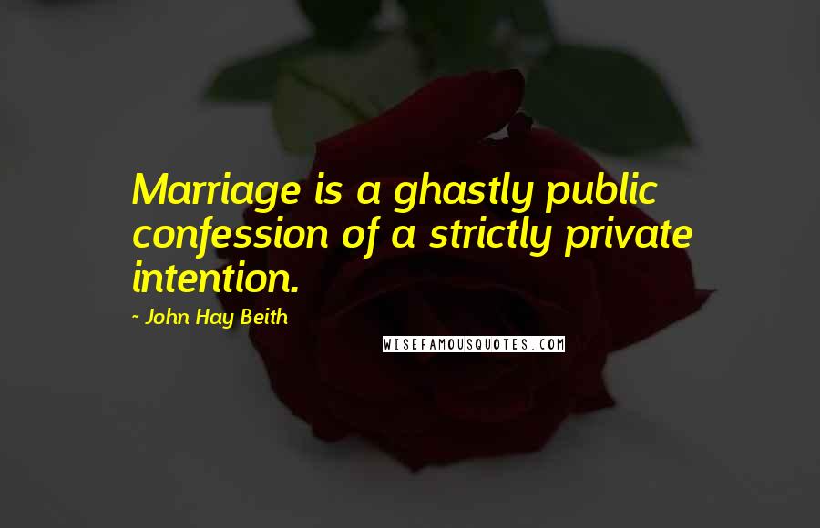 John Hay Beith Quotes: Marriage is a ghastly public confession of a strictly private intention.