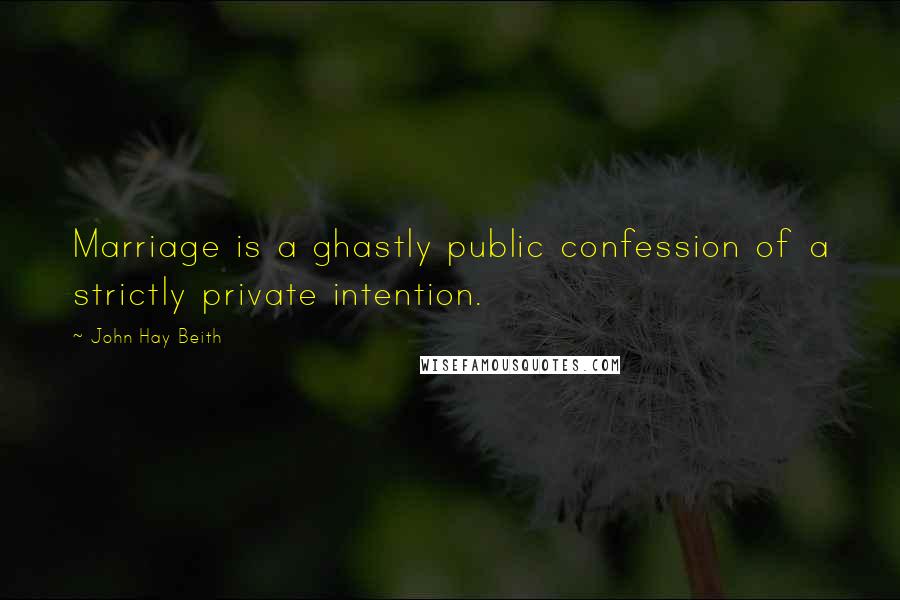 John Hay Beith Quotes: Marriage is a ghastly public confession of a strictly private intention.