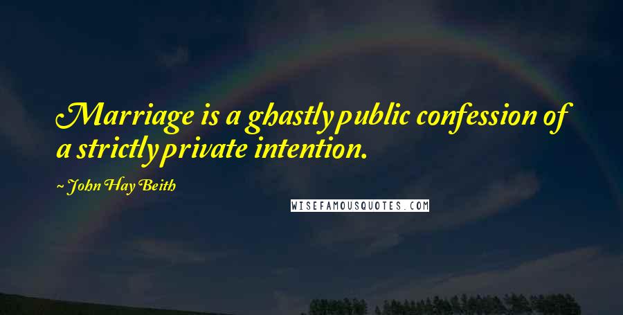 John Hay Beith Quotes: Marriage is a ghastly public confession of a strictly private intention.