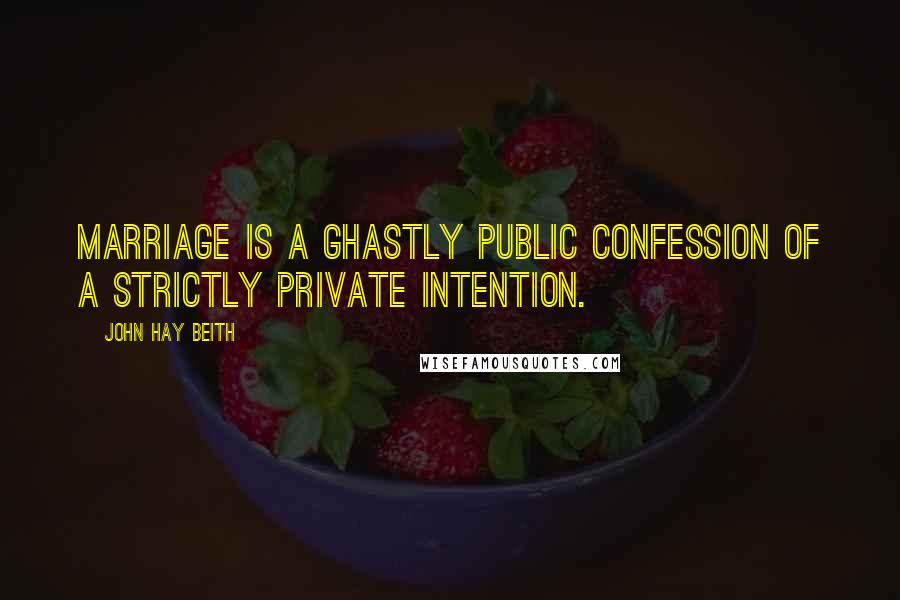 John Hay Beith Quotes: Marriage is a ghastly public confession of a strictly private intention.