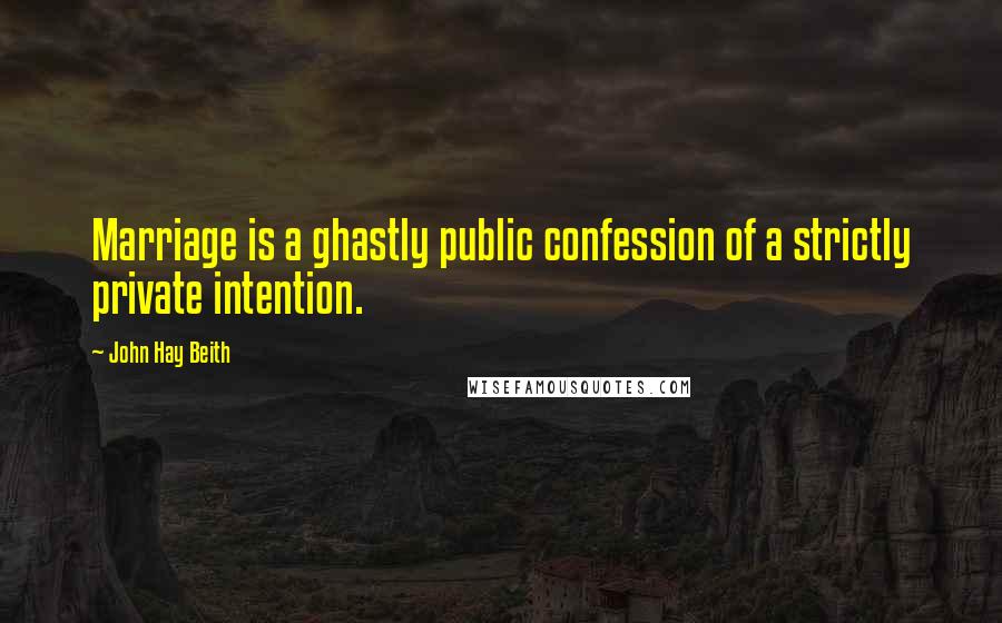 John Hay Beith Quotes: Marriage is a ghastly public confession of a strictly private intention.