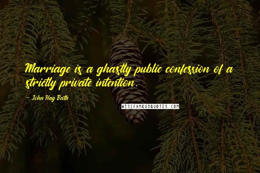 John Hay Beith Quotes: Marriage is a ghastly public confession of a strictly private intention.
