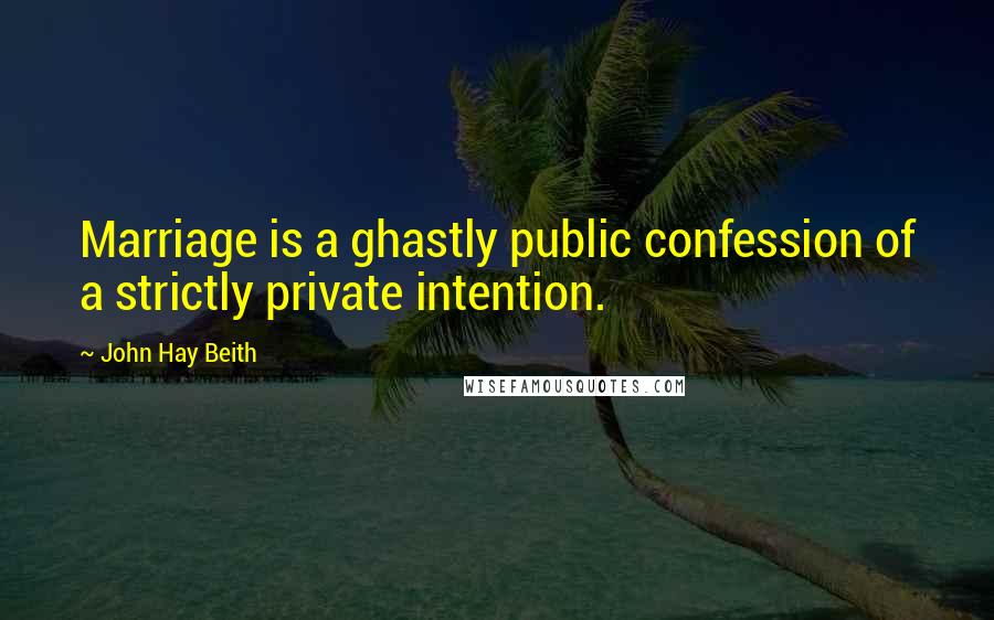 John Hay Beith Quotes: Marriage is a ghastly public confession of a strictly private intention.