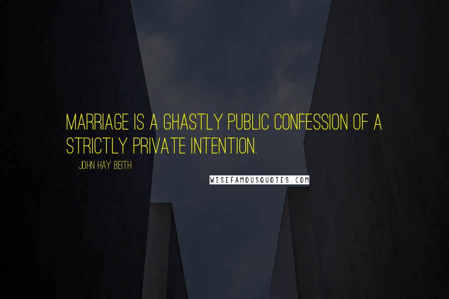 John Hay Beith Quotes: Marriage is a ghastly public confession of a strictly private intention.