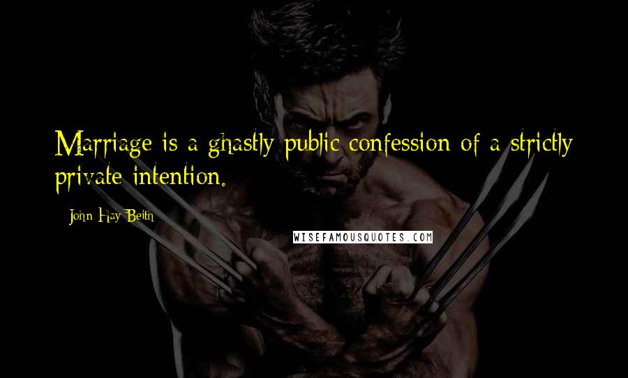 John Hay Beith Quotes: Marriage is a ghastly public confession of a strictly private intention.