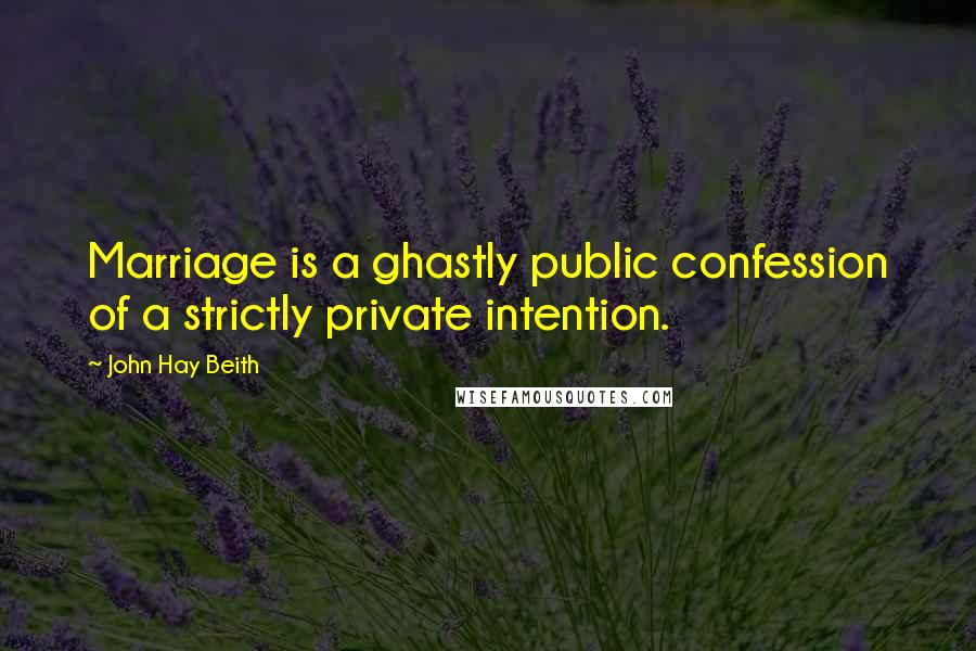 John Hay Beith Quotes: Marriage is a ghastly public confession of a strictly private intention.