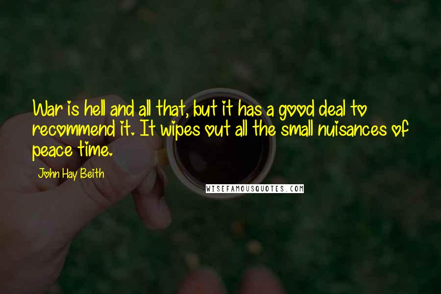 John Hay Beith Quotes: War is hell and all that, but it has a good deal to recommend it. It wipes out all the small nuisances of peace time.