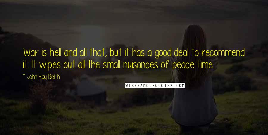 John Hay Beith Quotes: War is hell and all that, but it has a good deal to recommend it. It wipes out all the small nuisances of peace time.