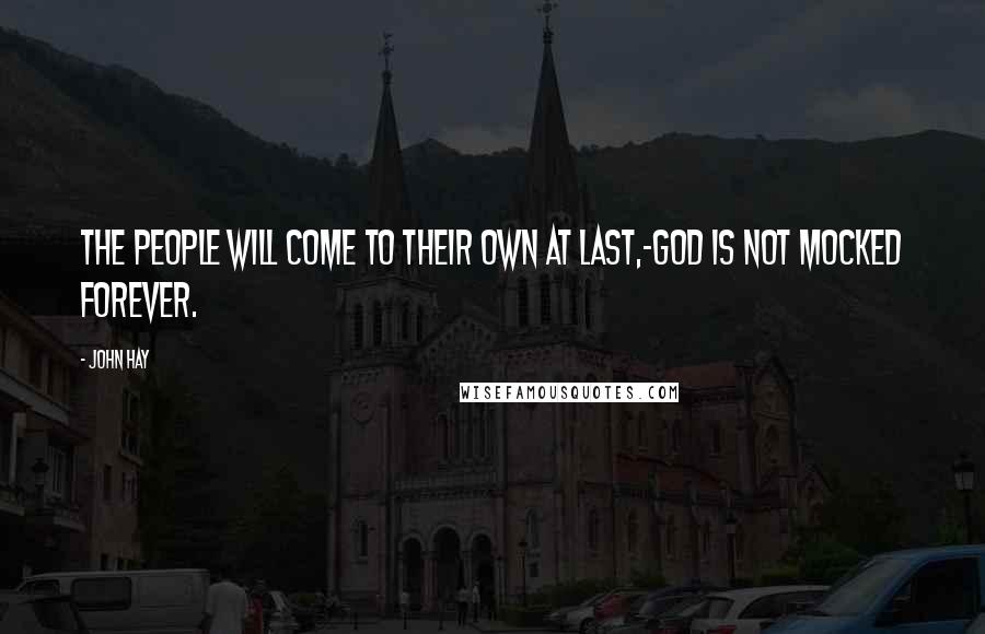 John Hay Quotes: The people will come to their own at last,-God is not mocked forever.