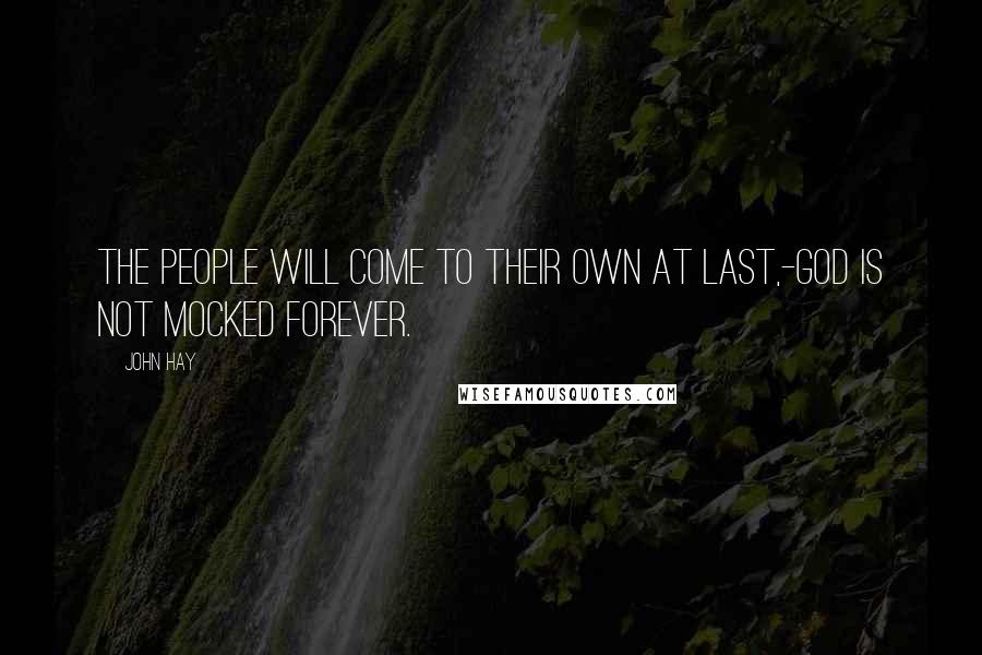 John Hay Quotes: The people will come to their own at last,-God is not mocked forever.